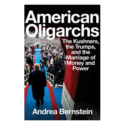 "American Oligarchs: The Kushners, the Trumps, and the Marriage of Money and Power" - "" ("Berns