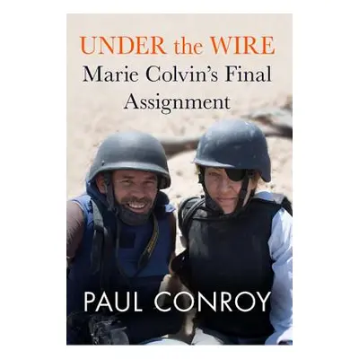 "Under the Wire: Marie Colvin's Final Assignment" - "" ("Conroy Paul")(Pevná vazba)