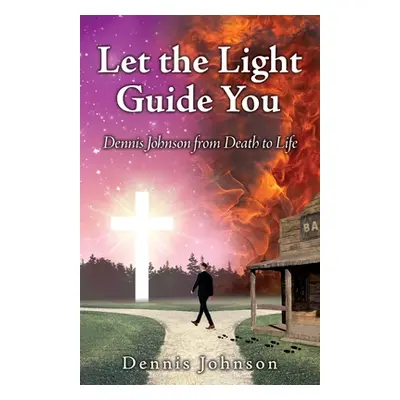 "Let the Light Guide You: Dennis Johnson from Death to Life" - "" ("Johnson Dennis")(Paperback)