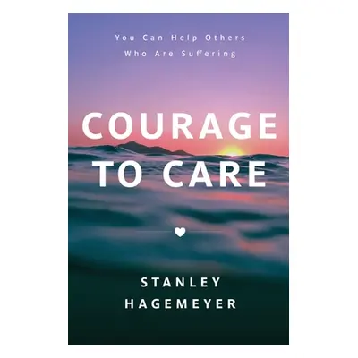 "Courage to Care: You Can Help Others Who Are Suffering" - "" ("Hagemeyer Stanley Warren")(Paper