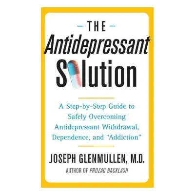 "The Antidepressant Solution: A Step-By-Step Guide to Safely Overcoming Antidepressant Withdrawa