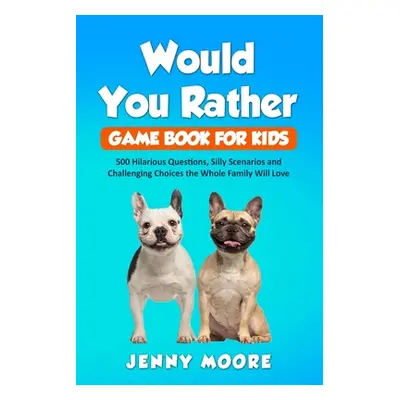 "Would You Rather Game Book for Kids: 500 Hilarious Questions, Silly Scenarios and Challenging C