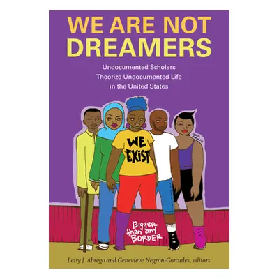 "We Are Not Dreamers: Undocumented Scholars Theorize Undocumented Life in the United States" - "