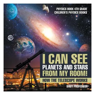 "I Can See Planets and Stars from My Room! How The Telescope Works - Physics Book 4th Grade Chil