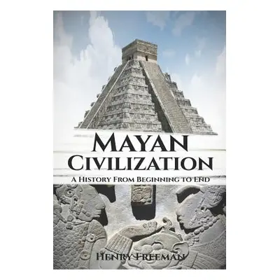 "Mayan Civilization: A History From Beginning to End" - "" ("Freeman Henry")(Paperback)