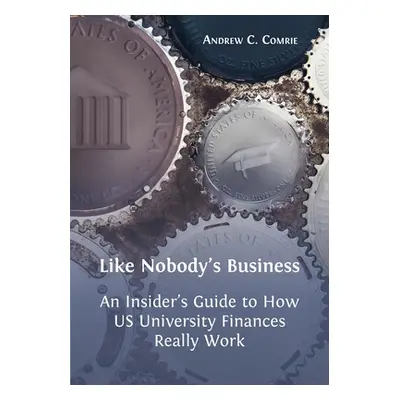 "Like Nobody's Business: An Insider's Guide to How US University Finances Really Work" - "" ("Co