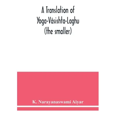 "A translation of Yoga-Vsishta-Laghu - (the smaller)" - "" ("Narayanaswami Aiyar K.")(Paperback)