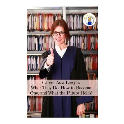 "Career As a Lawyer: What They Do, How to Become One, and What the Future Holds!" - "" ("Brian R