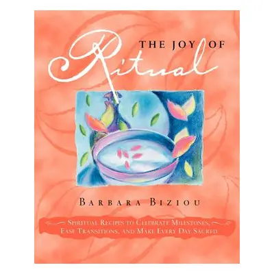 "The Joy of Ritual: Spiritual Recipies to Celebrate Milestones, Ease Transitions, and Make Every