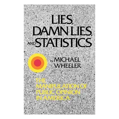 "Lies, Damn Lies, and Statistics: The Manipulation of Public Opinion in America" - "" ("Wheeler 