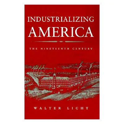 "Industrializing America: The Nineteenth Century" - "" ("Licht Walter")(Paperback)