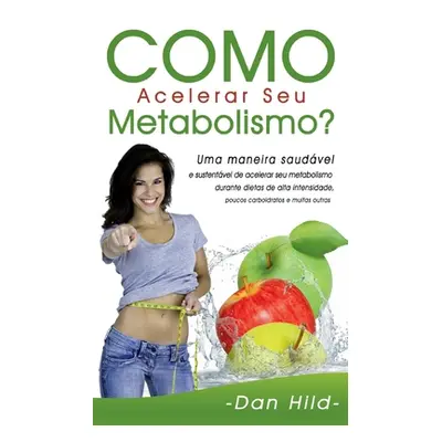 "Como Acelerar Seu Metabolismo?: Uma maneira saudvel e sustentvel de acelerar seu metabolismo du