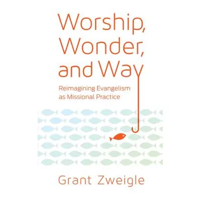 "Worship, Wonder, and Way: Reimagining Evangelism as Missional Practice" - "" ("Zweigle Grant")(