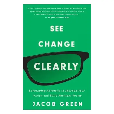 "See Change Clearly: Leveraging Adversity to Sharpen Your Vision and Build Resilient Teams" - ""