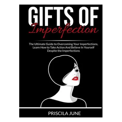 "Gifts of Imperfection: The Ultimate Guide to Overcoming Your Imperfections, Learn How to Take A