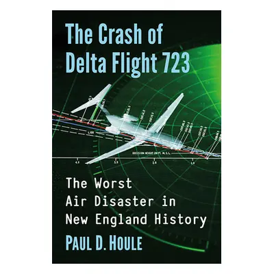 "Crash of Delta Flight 723: The Worst Air Disaster in New England History" - "" ("Houle Paul")(P