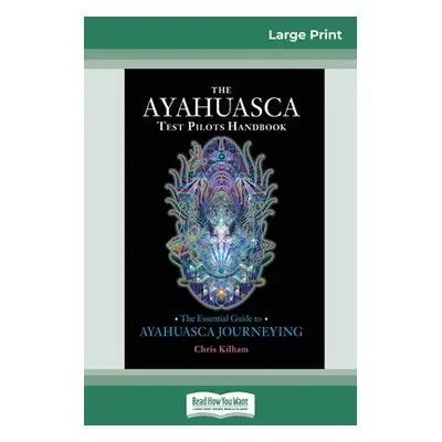 "The Ayahuasca Test Pilot's Handbook: The Essential Guide to Ayahuasca Journeying (16pt Large Pr