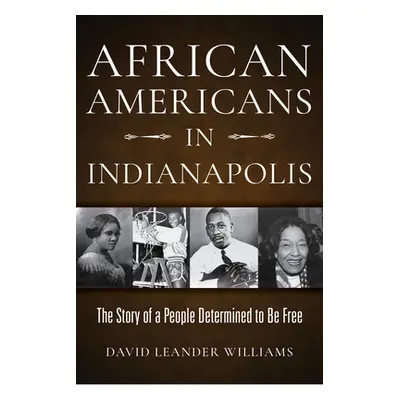 "African Americans in Indianapolis: The Story of a People Determined to Be Free" - "" ("Williams