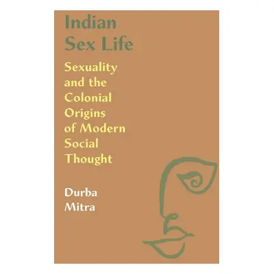 "Indian Sex Life: Sexuality and the Colonial Origins of Modern Social Thought" - "" ("Mitra Durb