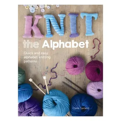 "Knit the Alphabet: Quick and Easy Alphabet Knitting Patterns" - "" ("Garland Claire")(Paperback