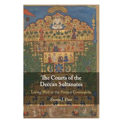 "The Courts of the Deccan Sultanates: Living Well in the Persian Cosmopolis" - "" ("Flatt Emma J