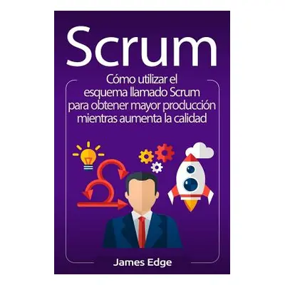 "Scrum: Cmo utilizar el esquema llamado Scrum para obtener mayor produccin mientras aumenta la c