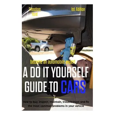 "Become an Automobile Expert a Do It Yourself Guide to Cars 1st Edition: How to Buy, Inspect, Ma