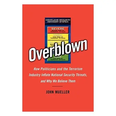 "Overblown: How Politicians and the Terrorism Industry Inflate National Security Threats, and Wh