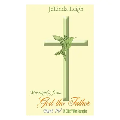 "Message(s) from God the Father Part IV: In Christ War Strategies" - "" ("Leigh Jelinda")(Paperb