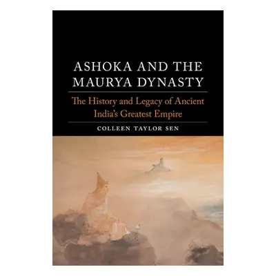 "Ashoka and the Maurya Dynasty: The History and Legacy of Ancient India's Greatest Empire" - "" 