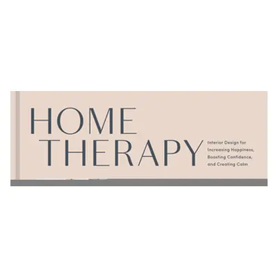 "Home Therapy: Interior Design for Increasing Happiness, Boosting Confidence, and Creating Calm: