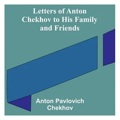 "Letters of Anton Chekhov to His Family and Friends" - "" ("Pavlovich Chekhov Anton")(Paperback)