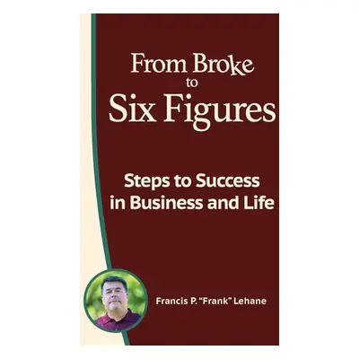 "From Broke to Six Figures: Steps to Success in Business and Life" - "" ("Lehane Francis P.")(Pa