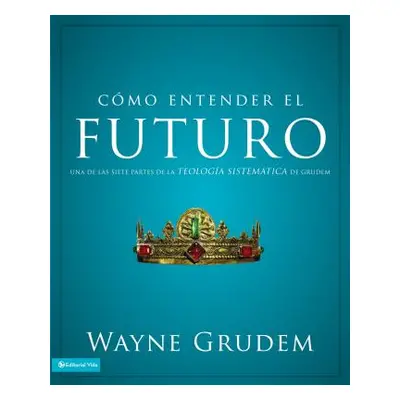 "Cmo entender el futuro: Una de las siete partes de la teologa sistemtica de Grudem" - "" ("Grud