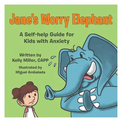 "Jane's Worry Elephant: A Self-Help Guide for Kids with Anxiety" - "" ("Miller Kelly")(Paperback