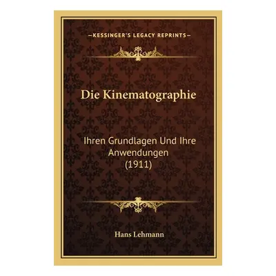 "Die Kinematographie: Ihren Grundlagen Und Ihre Anwendungen (1911)" - "" ("Lehmann Hans")(Paperb