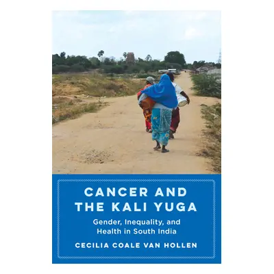 "Cancer and the Kali Yuga: Gender, Inequality, and Health in South India" - "" ("Van Hollen Ceci