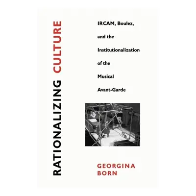 "Rationalizing Culture: Ircam, Boulez, and the Institutionalization of the Musical Avant-Garde" 