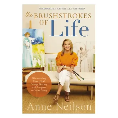 "The Brushstrokes of Life: Discovering How God Brings Beauty and Purpose to Your Story" - "" ("N