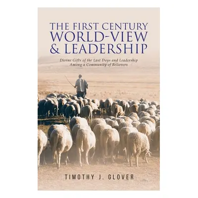 "The First Century World-View and Leadership: Divine Gifts of the Last Days and Leadership Among