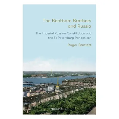 "The Bentham Brothers and Russia: The Imperial Russian Constitution and the St Petersburg Panopt