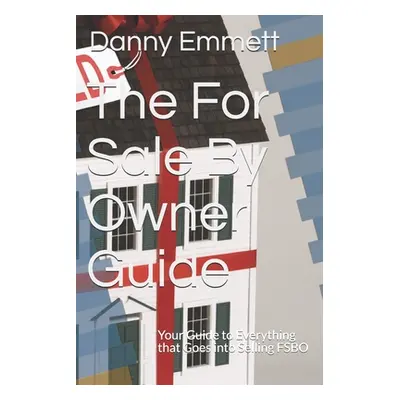 "The For Sale By Owner Guide: Your Guide to Everything that Goes into Selling FSBO" - "" ("Emmet