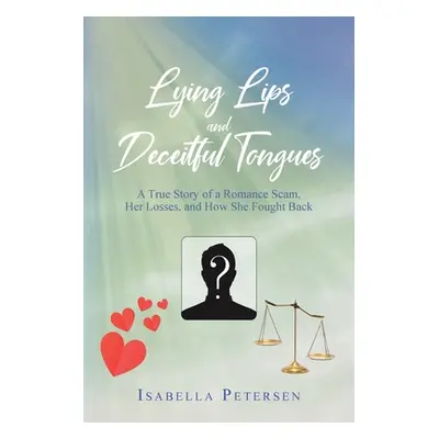 "Lying Lips and Deceitful Tongues: A True Story of a Romance Scam, Her Losses, and How She Fough