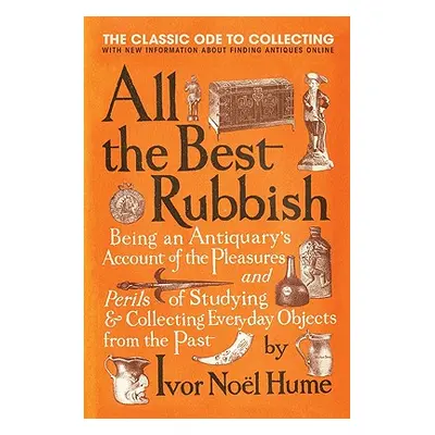 "All the Best Rubbish: The Classic Ode to Collecting" - "" ("Noel Hume Ivor")(Paperback)