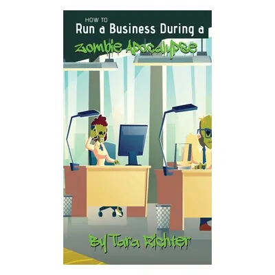 "How to Run a Business During a Zombie Apocalypse" - "" ("Richter Tara")(Pevná vazba)