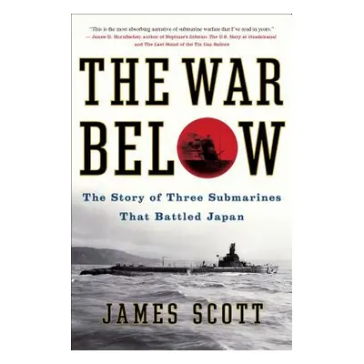 "The War Below: The Story of Three Submarines That Battled Japan" - "" ("Scott James")(Paperback