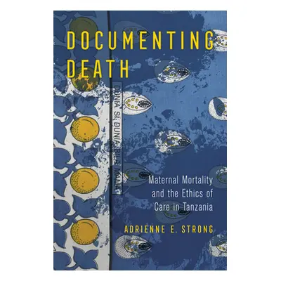 "Documenting Death: Maternal Mortality and the Ethics of Care in Tanzania" - "" ("Strong Adrienn