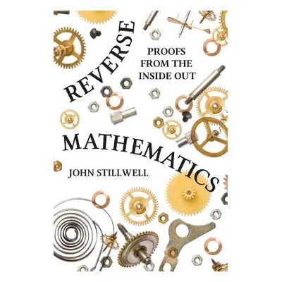 "Reverse Mathematics: Proofs from the Inside Out" - "" ("Stillwell John")(Paperback)