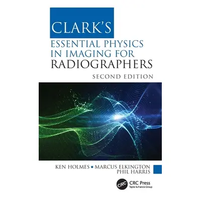 "Clark's Essential Physics in Imaging for Radiographers" - "" ("Holmes Ken")(Pevná vazba)