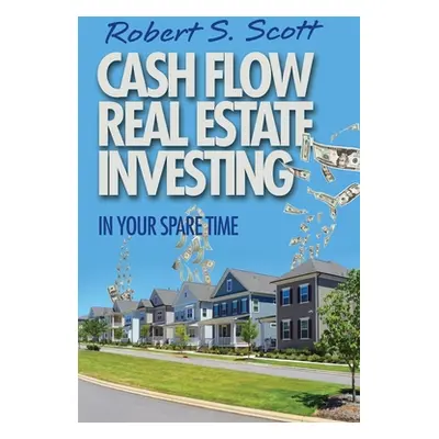 "Cash Flow Real Estate Investing: In Your Spare Time" - "" ("Scott Robert S.")(Paperback)